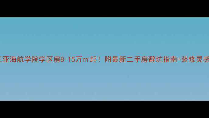 图片 三亚海航学院学区房8-15万㎡起！附最新二手房避坑指南+装修灵感2