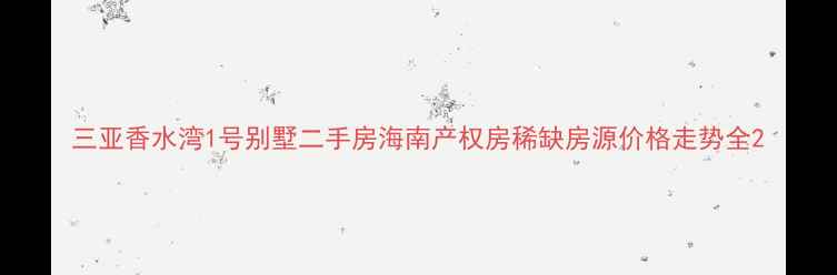图片 三亚香水湾1号别墅二手房海南产权房稀缺房源价格走势全2