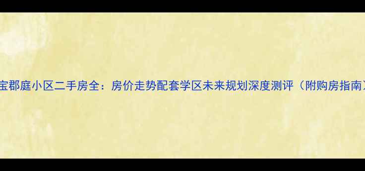 图片 三宝郡庭小区二手房全：房价走势配套学区未来规划深度测评（附购房指南）1