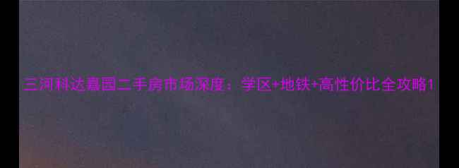 图片 三河科达嘉园二手房市场深度：学区+地铁+高性价比全攻略1