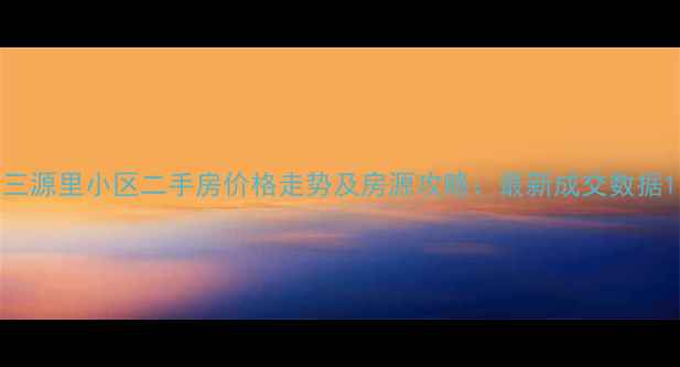 图片 三源里小区二手房价格走势及房源攻略：最新成交数据1