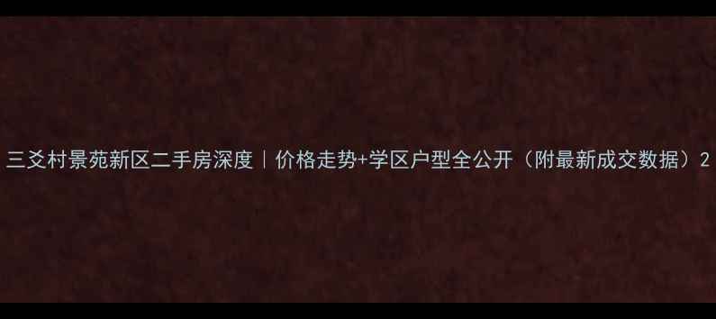 图片 三爻村景苑新区二手房深度｜价格走势+学区户型全公开（附最新成交数据）2