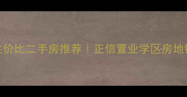 图片 三门峡高性价比二手房推荐｜正信置业学区房地铁房全攻略