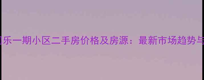 图片 上海世纪同乐一期小区二手房价格及房源：最新市场趋势与购房指南1