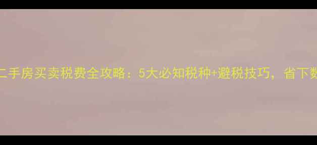 图片 上海二手房买卖税费全攻略：5大必知税种+避税技巧，省下数万元