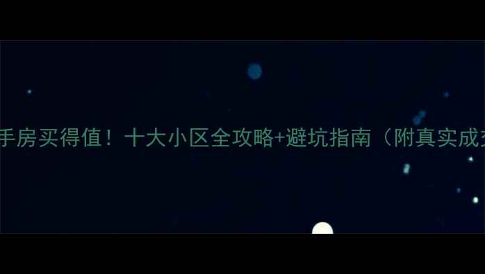 图片 上海二手房买得值！十大小区全攻略+避坑指南（附真实成交价）2