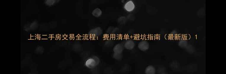图片 上海二手房交易全流程：费用清单+避坑指南（最新版）1