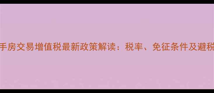 图片 上海二手房交易增值税最新政策解读：税率、免征条件及避税技巧全