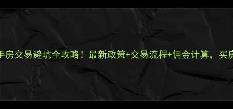 图片 上海二手房交易避坑全攻略！最新政策+交易流程+佣金计算，买房不踩雷