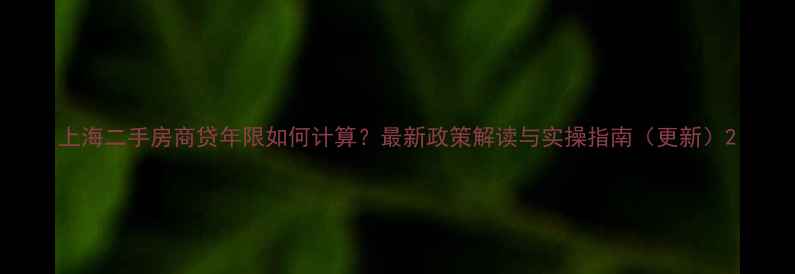 图片 上海二手房商贷年限如何计算？最新政策解读与实操指南（更新）2