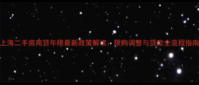 图片 上海二手房商贷年限最新政策解读：限购调整与贷款全流程指南