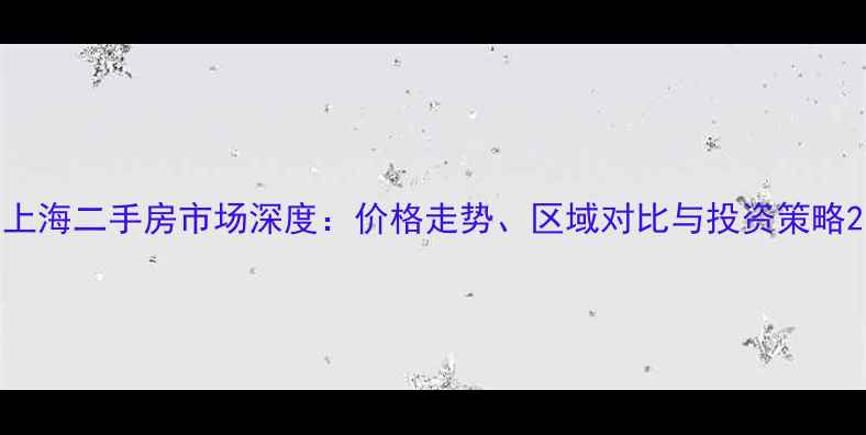图片 上海二手房市场深度：价格走势、区域对比与投资策略2