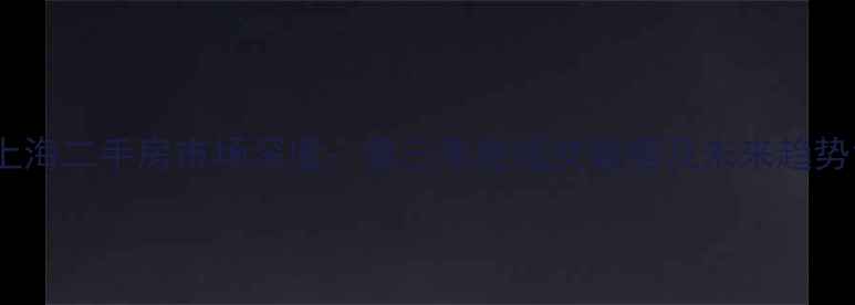 图片 上海二手房市场深度：第三季度成交数据及未来趋势1