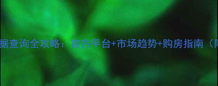 图片 上海二手房成交数据查询全攻略：官方平台+市场趋势+购房指南（附最新政策解读）1