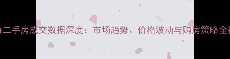 图片 上海二手房成交数据深度：市场趋势、价格波动与购房策略全指南