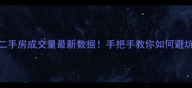 图片 上海二手房成交量最新数据！手把手教你如何避坑选房