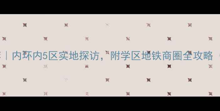 图片 上海二手房推荐｜内环内5区实地探访，附学区地铁商圈全攻略（附最新房价）1