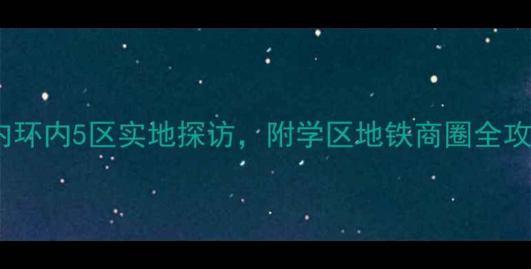 图片 上海二手房推荐｜内环内5区实地探访，附学区地铁商圈全攻略（附最新房价）2