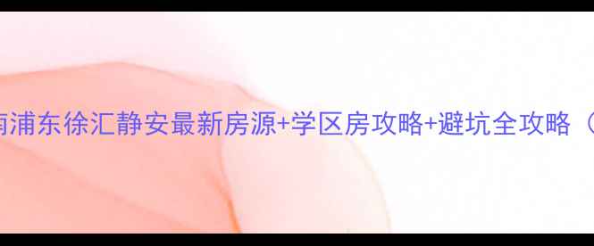 图片 上海二手房购房指南浦东徐汇静安最新房源+学区房攻略+避坑全攻略（附真实成交案例）2