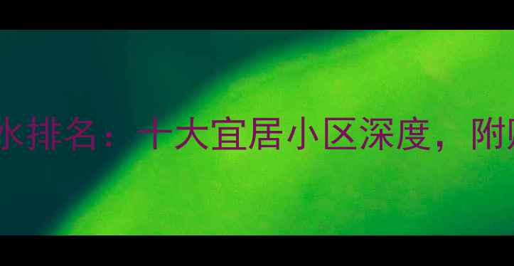 图片 上海二手房风水排名：十大宜居小区深度，附购房避坑指南2