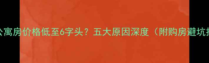 图片 上海公寓房价格低至6字头？五大原因深度（附购房避坑指南）