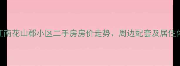 图片 上海冮南花山郡小区二手房房价走势、周边配套及居住体验全