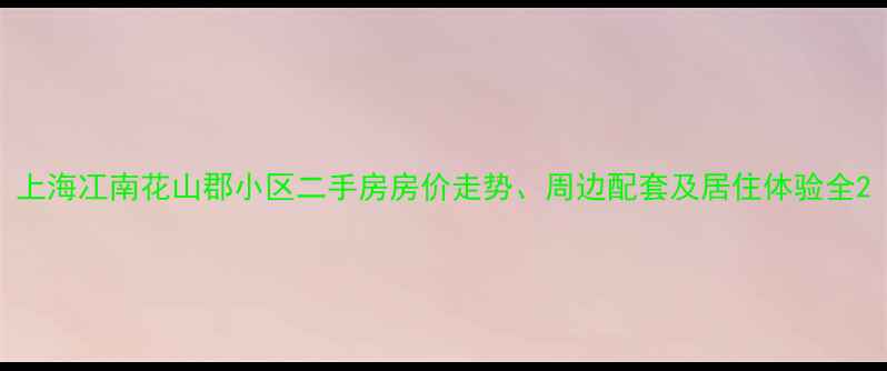 图片 上海冮南花山郡小区二手房房价走势、周边配套及居住体验全2