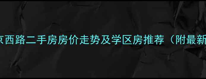 图片 上海南京西路二手房房价走势及学区房推荐（附最新楼盘）2