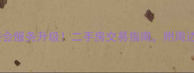 图片 上海南杨小区居委会服务升级！二手房交易指南，附周边配套及房价走势2