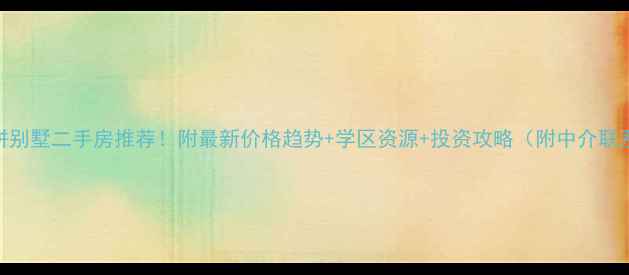 图片 上海双拼别墅二手房推荐！附最新价格趋势+学区资源+投资攻略（附中介联系方式）