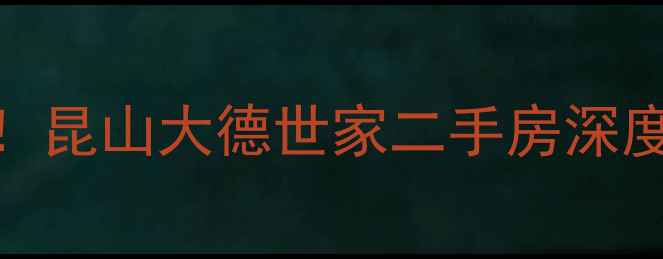 图片 上海周边学区房必看！昆山大德世家二手房深度+房价走势+避坑攻略