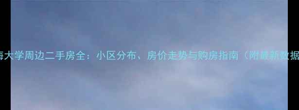 图片 上海大学周边二手房全：小区分布、房价走势与购房指南（附最新数据）1