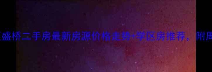 图片 上海宝山区盛桥二手房最新房源价格走势+学区房推荐，附周边配套全2