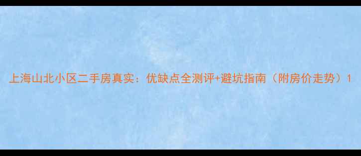 图片 上海山北小区二手房真实：优缺点全测评+避坑指南（附房价走势）1