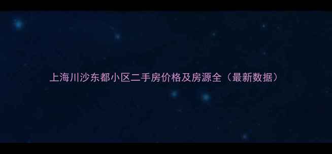 图片 上海川沙东都小区二手房价格及房源全（最新数据）