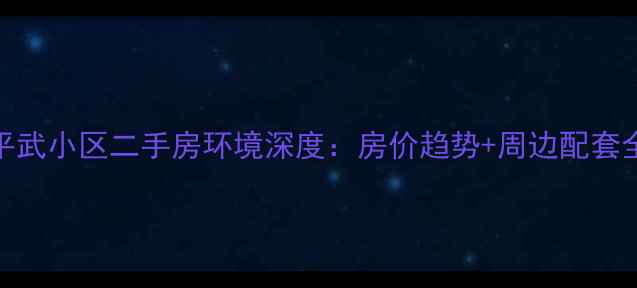 图片 上海平武小区二手房环境深度：房价趋势+周边配套全攻略