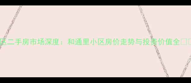 图片 上海徐汇区二手房市场深度：和通里小区房价走势与投资价值全بررسی1