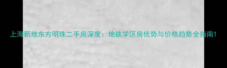 图片 上海新地东方明珠二手房深度：地铁学区房优势与价格趋势全指南1