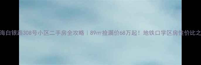 图片 上海白银路308号小区二手房全攻略｜89㎡捡漏价68万起！地铁口学区房性价比之王