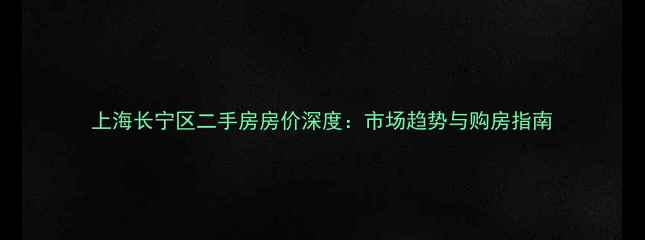 图片 上海长宁区二手房房价深度：市场趋势与购房指南