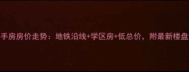 图片 上海高行绿地二手房房价走势：地铁沿线+学区房+低总价，附最新楼盘对比与购房指南