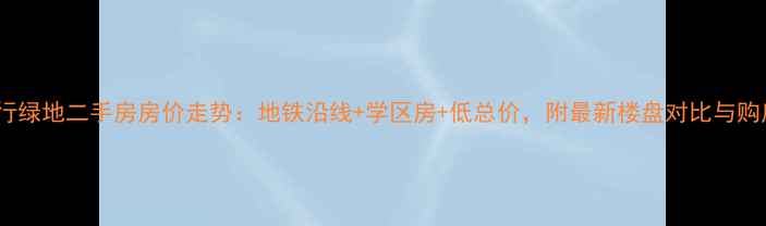 图片 上海高行绿地二手房房价走势：地铁沿线+学区房+低总价，附最新楼盘对比与购房指南1