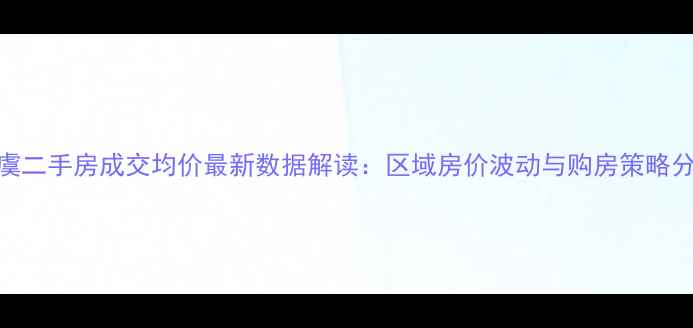 图片 上虞二手房成交均价最新数据解读：区域房价波动与购房策略分析