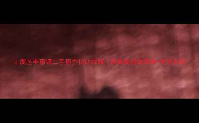 图片 上虞区丰惠镇二手房性价比攻略｜附最新房源清单+学区地图