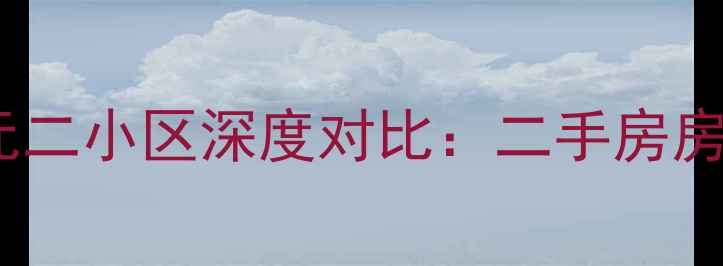 图片 下元小区vs下元二小区深度对比：二手房房价交通学区全1