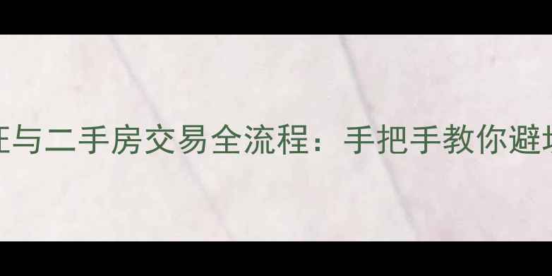 图片 不动产证与二手房交易全流程：手把手教你避坑保权益