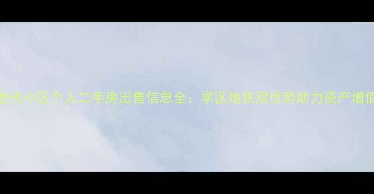 图片 世代小区个人二手房出售信息全：学区地铁双优势助力资产增值