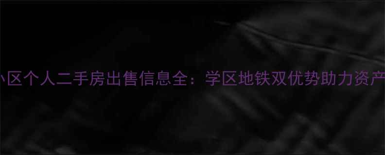 图片 世代小区个人二手房出售信息全：学区地铁双优势助力资产增值2