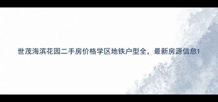 图片 世茂海滨花园二手房价格学区地铁户型全，最新房源信息1