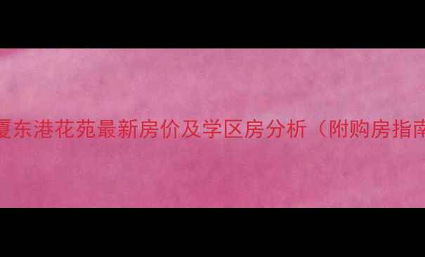 图片 东厦东港花苑最新房价及学区房分析（附购房指南）
